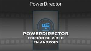 PowerDirector, editor de vídeo en Android y Windows en el Taller Audiovisual