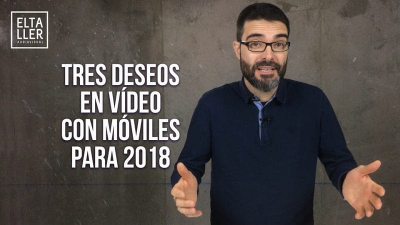 Vídeos con móviles para 2018 - Mis tres deseos para la industria, los desarrolladores y los usuarios de cara a 2018